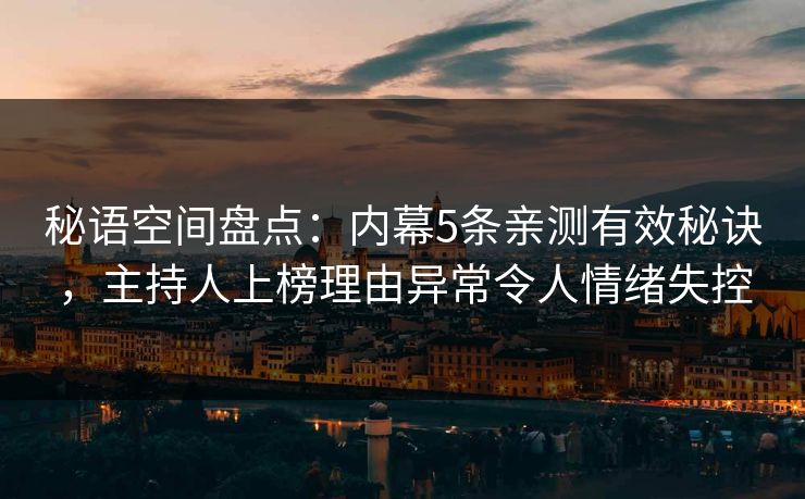 秘语空间盘点：内幕5条亲测有效秘诀，主持人上榜理由异常令人情绪失控