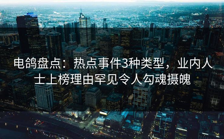 电鸽盘点：热点事件3种类型，业内人士上榜理由罕见令人勾魂摄魄