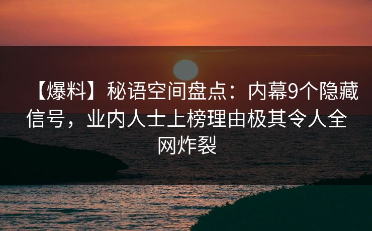 【爆料】秘语空间盘点：内幕9个隐藏信号，业内人士上榜理由极其令人全网炸裂