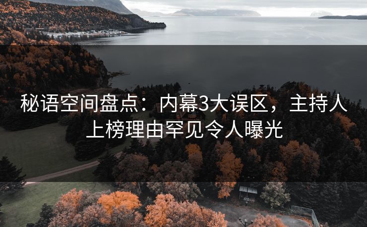 秘语空间盘点：内幕3大误区，主持人上榜理由罕见令人曝光